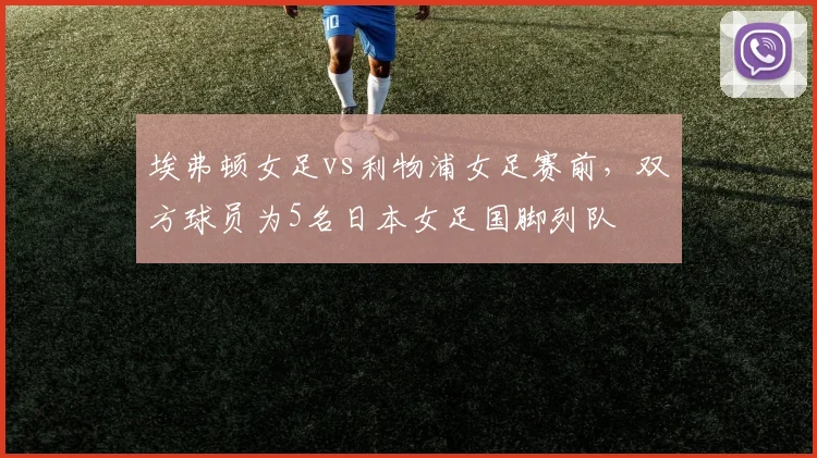 埃弗顿女足vs利物浦女足赛前，双方球员为5名日本女足国脚列队