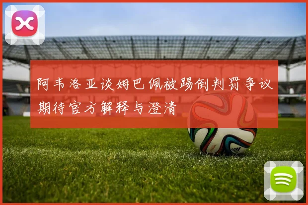 阿韦洛亚谈姆巴佩被踢倒判罚争议期待官方解释与澄清