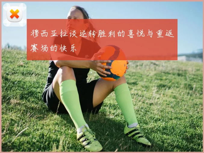 穆西亚拉谈逆转胜利的喜悦与重返赛场的快乐
