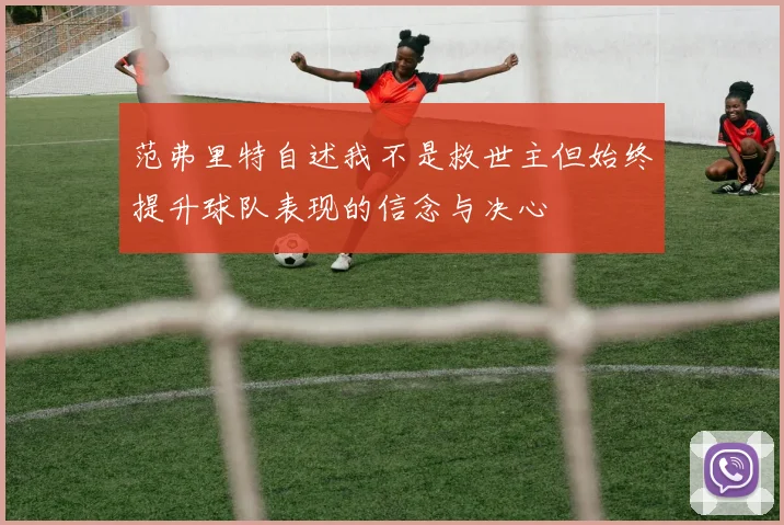 范弗里特自述我不是救世主但始终提升球队表现的信念与决心