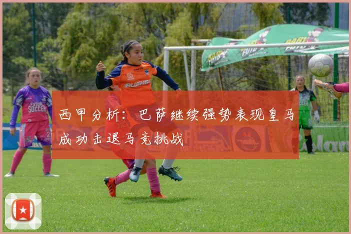 西甲分析：巴萨继续强势表现皇马成功击退马竞挑战