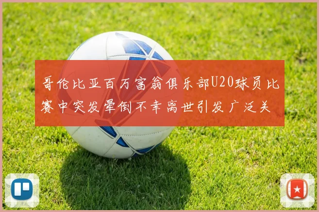 哥伦比亚百万富翁俱乐部U20球员比赛中突发晕倒不幸离世引发广泛关注