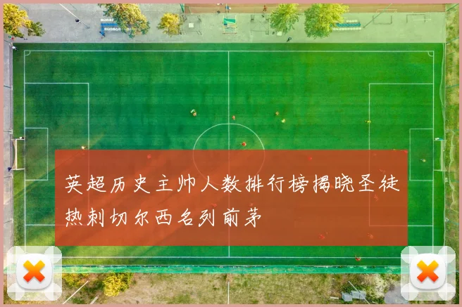 英超历史主帅人数排行榜揭晓圣徒热刺切尔西名列前茅