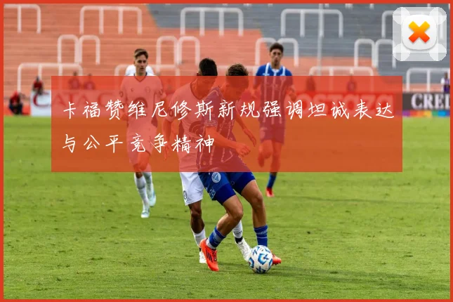 卡福赞维尼修斯新规强调坦诚表达与公平竞争精神